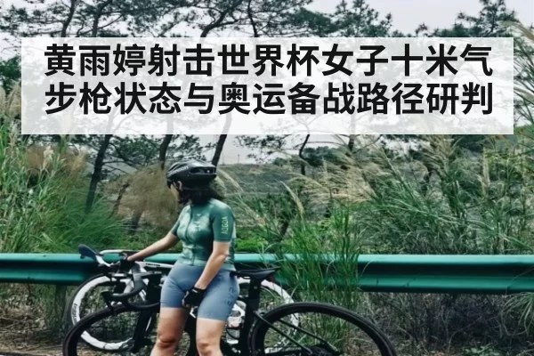 黄雨婷射击世界杯女子十米气步枪状态与奥运备战路径研判